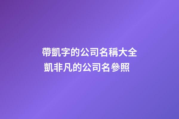 帶凱字的公司名稱大全 凱非凡的公司名參照-第1張-公司起名-玄機(jī)派